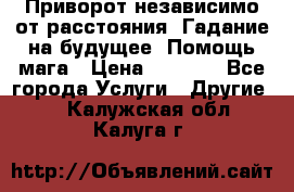 Приворот независимо от расстояния. Гадание на будущее. Помощь мага › Цена ­ 2 000 - Все города Услуги » Другие   . Калужская обл.,Калуга г.